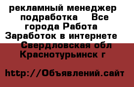 рекламный менеджер (подработка) - Все города Работа » Заработок в интернете   . Свердловская обл.,Краснотурьинск г.